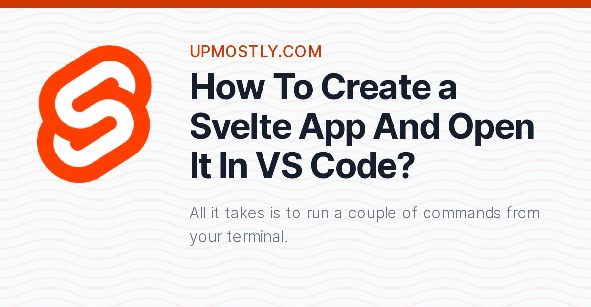 How To Create a Svelte App And Open It In VS Code? Upmostly