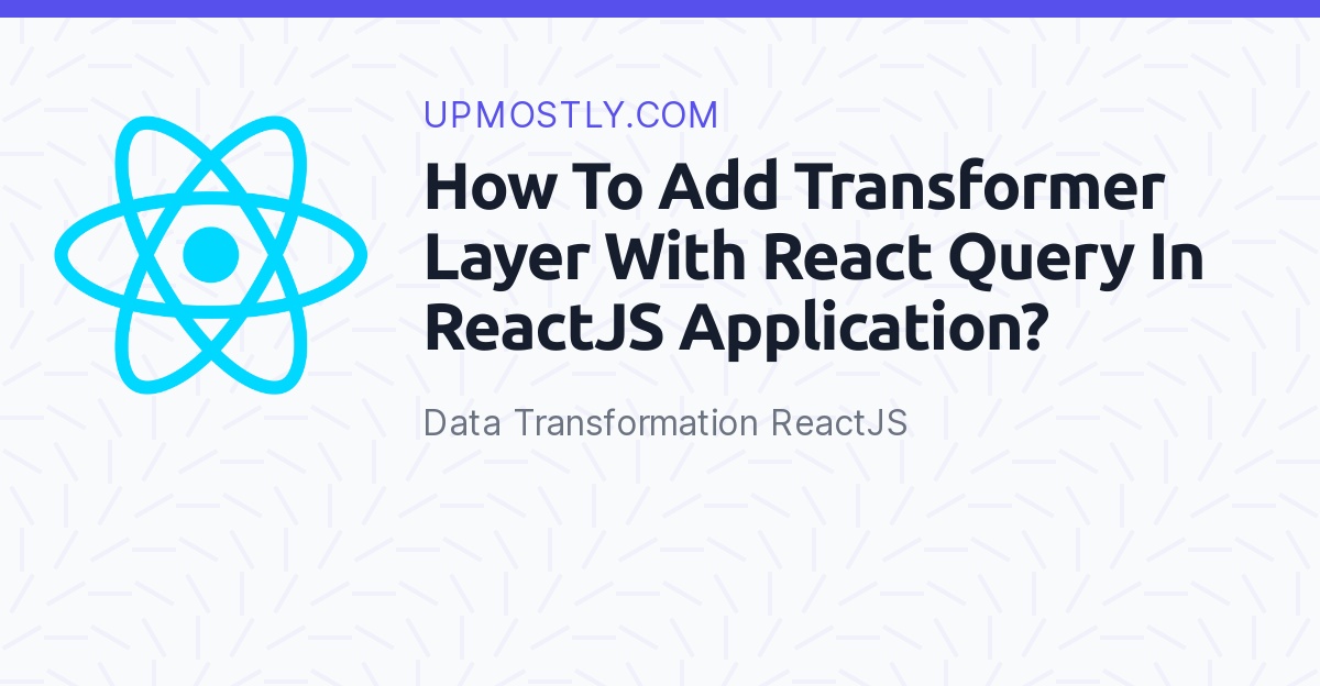 How To Add Transformer Layer With React Query In ReactJS Application?